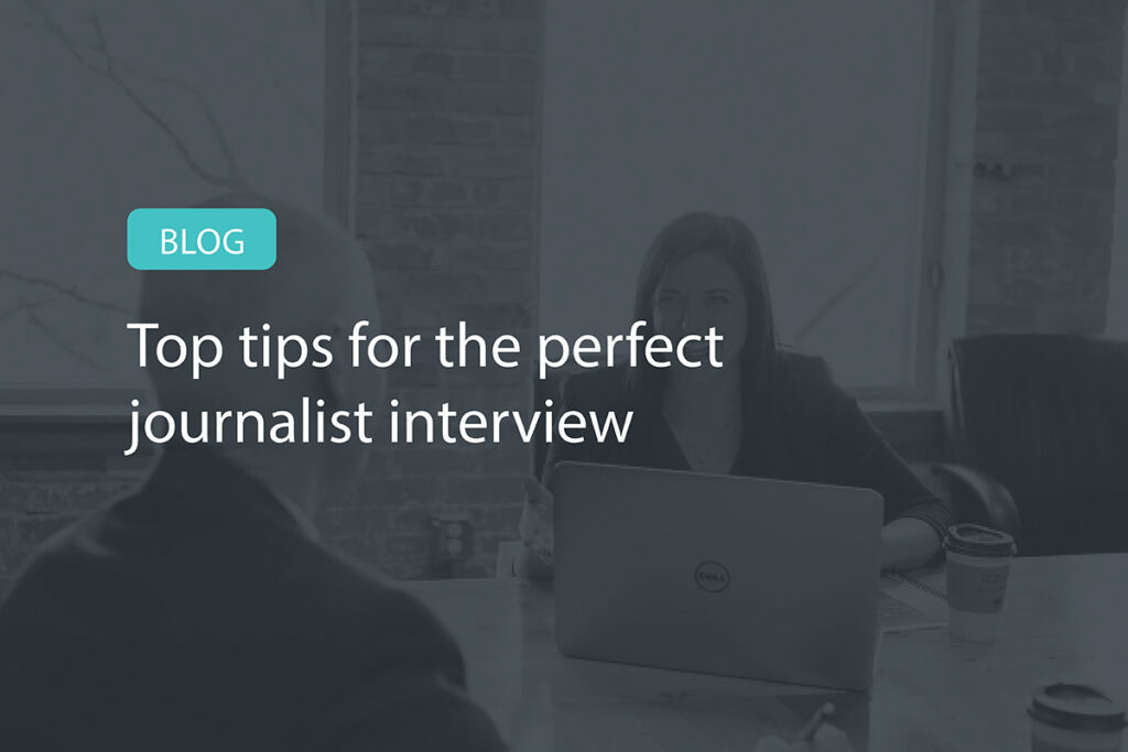 Top tips for the perfect journalist interview - PSM Communications